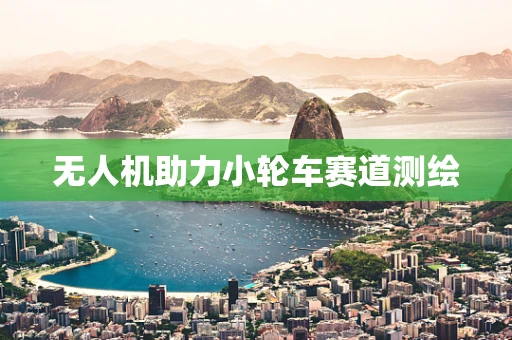 无人机助力小轮车赛道测绘