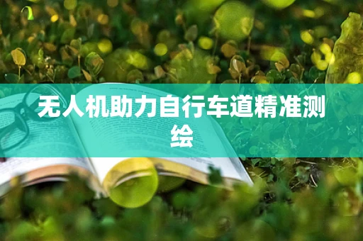 无人机助力自行车道精准测绘