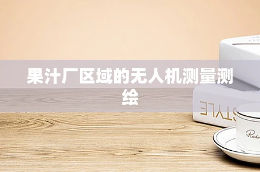 果汁厂区域的无人机测量测绘