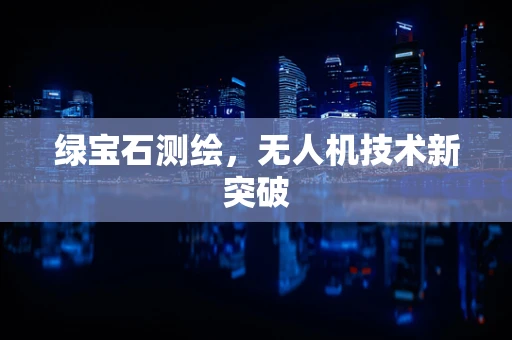 绿宝石测绘，无人机技术新突破