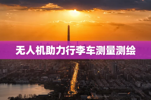 无人机助力行李车测量测绘