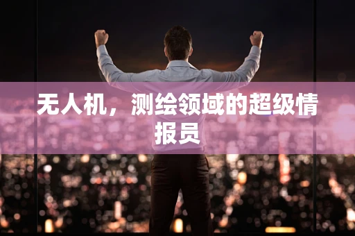 无人机，测绘领域的超级情报员