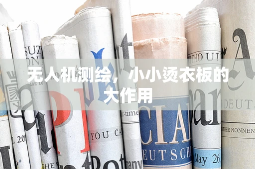 无人机测绘，小小烫衣板的大作用