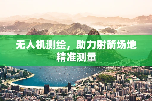 无人机测绘，助力射箭场地精准测量