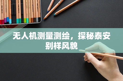 无人机测量测绘，探秘泰安别样风貌