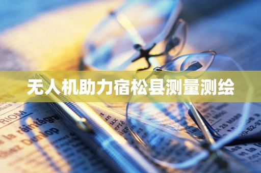 无人机助力宿松县测量测绘