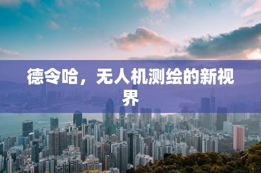 德令哈，无人机测绘的新视界