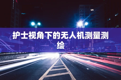护士视角下的无人机测量测绘