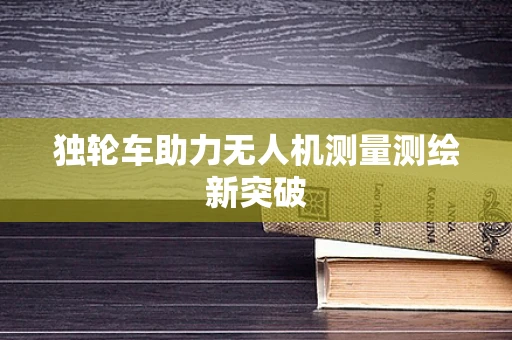 独轮车助力无人机测量测绘新突破
