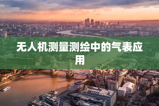 无人机测量测绘中的气表应用