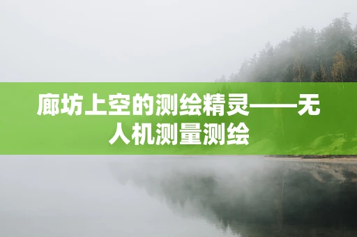 廊坊上空的测绘精灵——无人机测量测绘