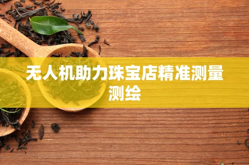 无人机助力珠宝店精准测量测绘
