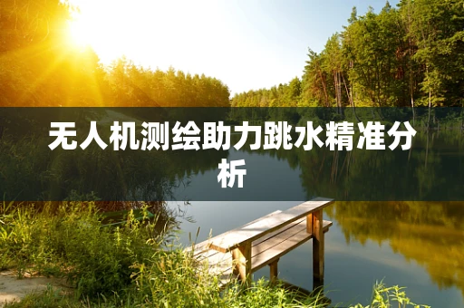 无人机测绘助力跳水精准分析