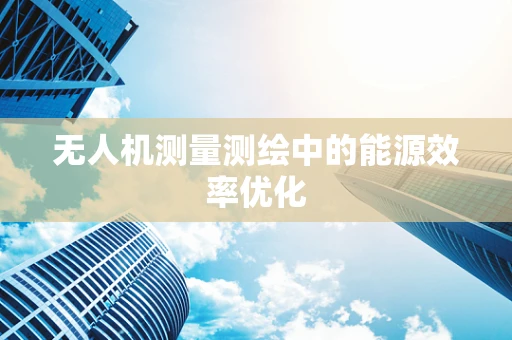 无人机测量测绘中的能源效率优化