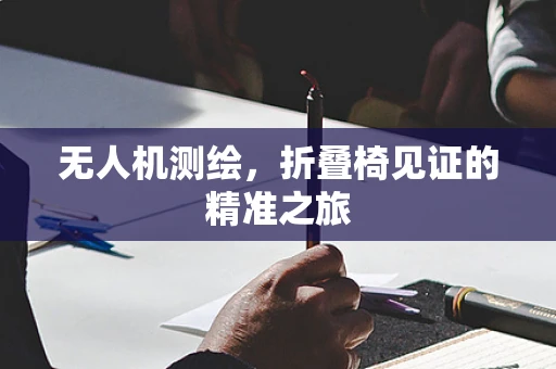 无人机测绘，折叠椅见证的精准之旅