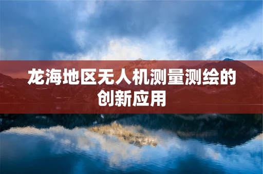 龙海地区无人机测量测绘的创新应用
