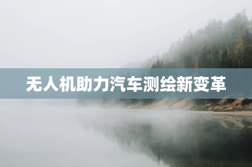 无人机助力汽车测绘新变革