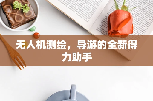 无人机测绘，导游的全新得力助手