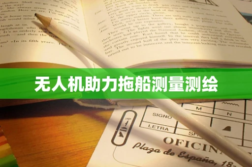 无人机助力拖船测量测绘