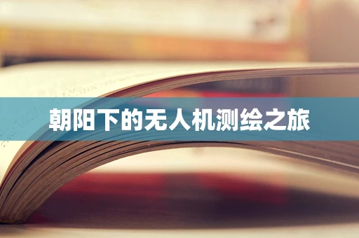 朝阳下的无人机测绘之旅