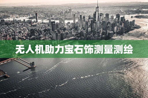 无人机助力宝石饰测量测绘