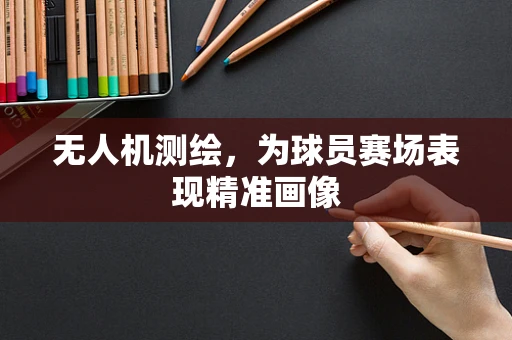 无人机测绘，为球员赛场表现精准画像