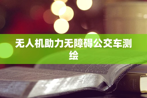 无人机助力无障碍公交车测绘