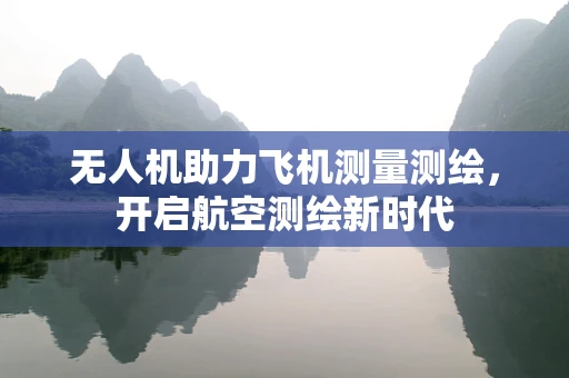 无人机助力飞机测量测绘，开启航空测绘新时代