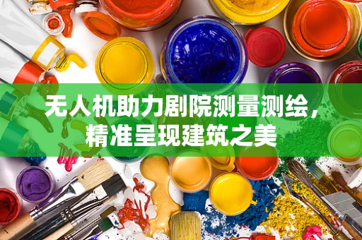 无人机助力剧院测量测绘，精准呈现建筑之美