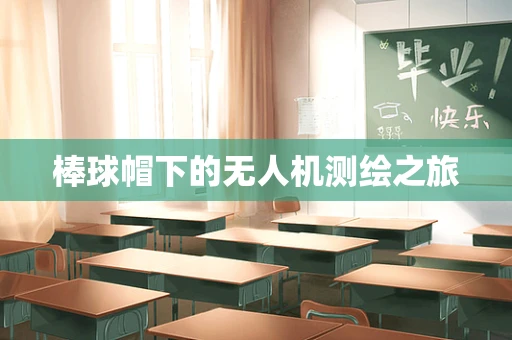 棒球帽下的无人机测绘之旅