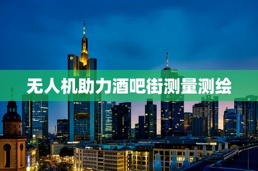 无人机助力酒吧街测量测绘