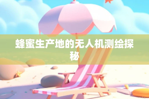 蜂蜜生产地的无人机测绘探秘