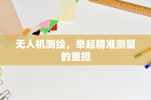无人机测绘，举起精准测量的重担