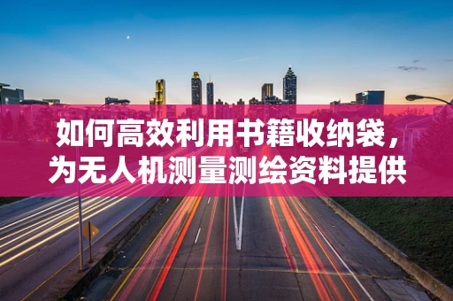 如何高效利用书籍收纳袋，为无人机测量测绘资料提供有序存储？