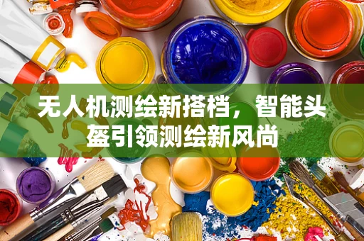 无人机测绘新搭档，智能头盔引领测绘新风尚