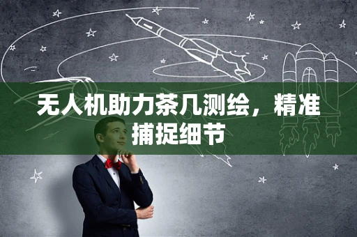 无人机助力茶几测绘，精准捕捉细节