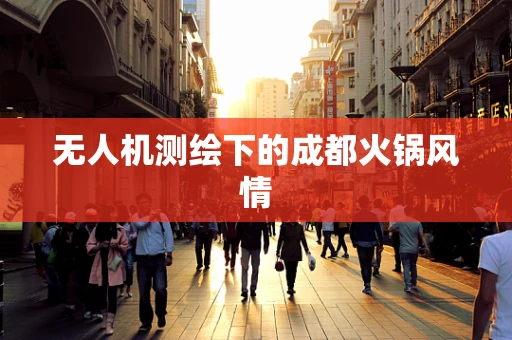无人机测绘下的成都火锅风情