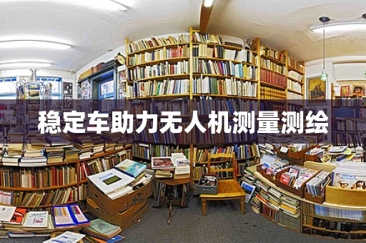稳定车助力无人机测量测绘