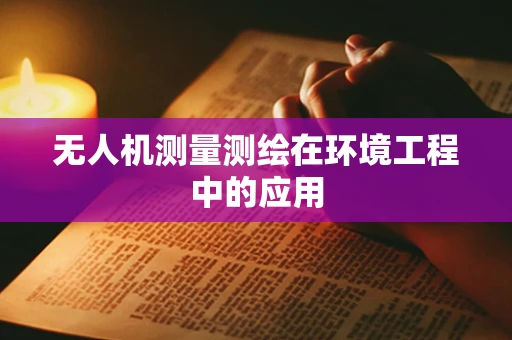 无人机测量测绘在环境工程中的应用