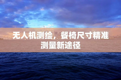 无人机测绘，餐椅尺寸精准测量新途径