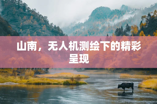 山南，无人机测绘下的精彩呈现
