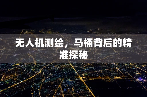无人机测绘，马桶背后的精准探秘