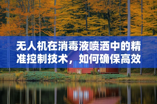 无人机在消毒液喷洒中的精准控制技术，如何确保高效且安全？