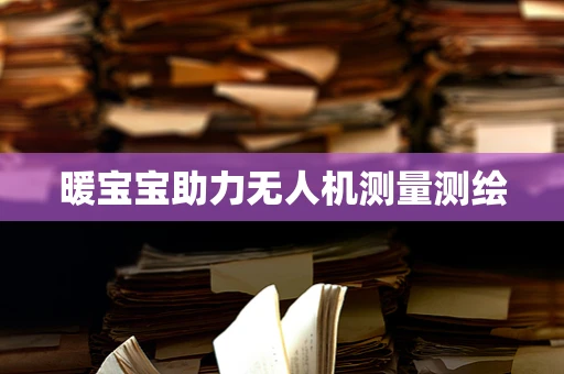 暖宝宝助力无人机测量测绘