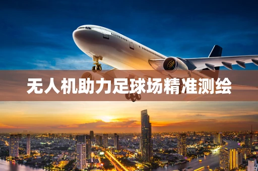 无人机助力足球场精准测绘
