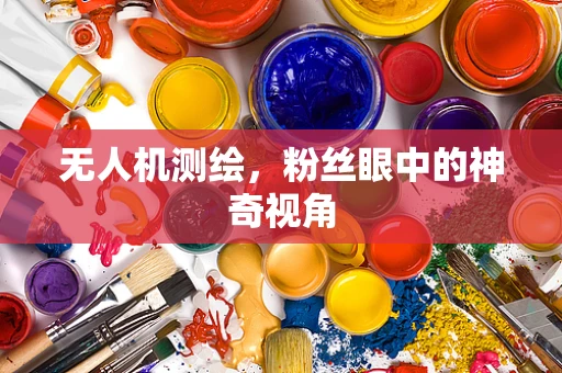 无人机测绘，粉丝眼中的神奇视角