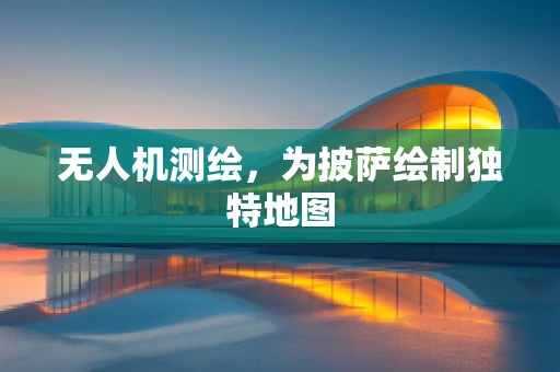无人机测绘，为披萨绘制独特地图