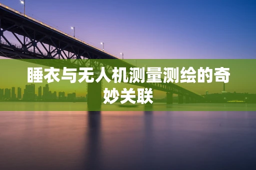 睡衣与无人机测量测绘的奇妙关联