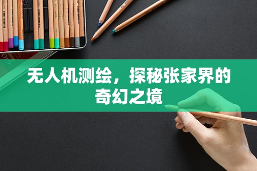 无人机测绘，探秘张家界的奇幻之境