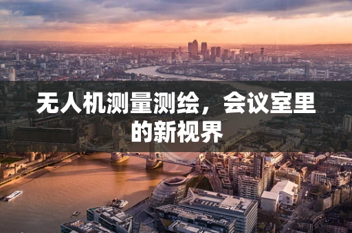 无人机测量测绘，会议室里的新视界